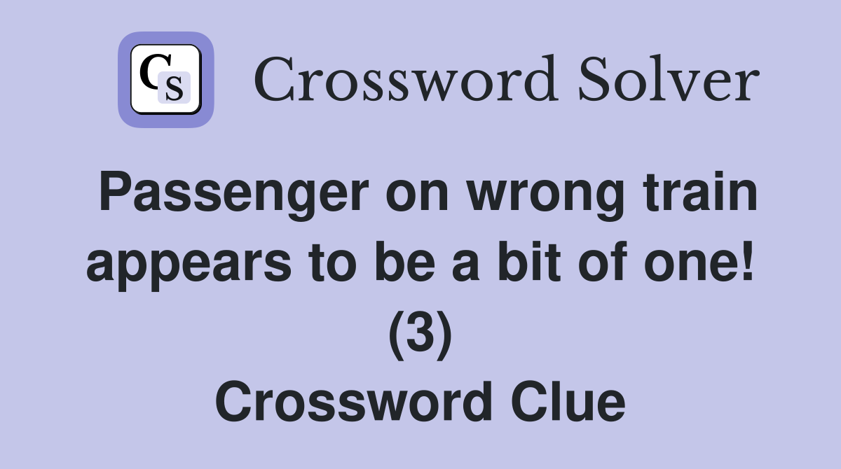 Passenger on wrong train appears to be a bit of one! (3) Crossword